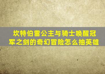 坎特伯雷公主与骑士唤醒冠军之剑的奇幻冒险怎么抽英雄