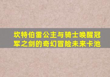 坎特伯雷公主与骑士唤醒冠军之剑的奇幻冒险未来卡池