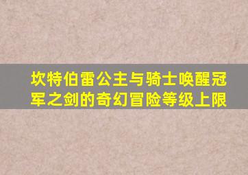 坎特伯雷公主与骑士唤醒冠军之剑的奇幻冒险等级上限