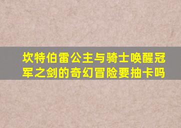 坎特伯雷公主与骑士唤醒冠军之剑的奇幻冒险要抽卡吗