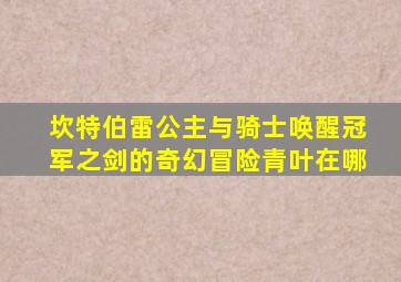 坎特伯雷公主与骑士唤醒冠军之剑的奇幻冒险青叶在哪