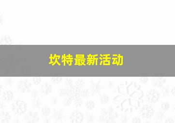 坎特最新活动