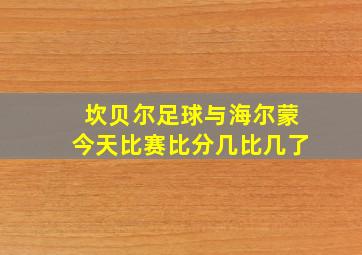 坎贝尔足球与海尔蒙今天比赛比分几比几了