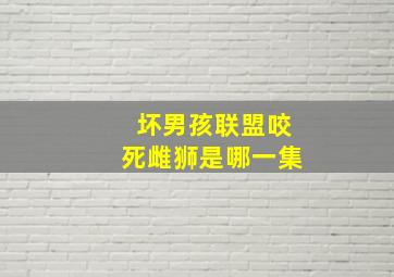 坏男孩联盟咬死雌狮是哪一集