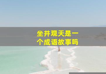 坐井观天是一个成语故事吗