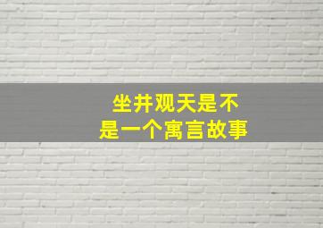 坐井观天是不是一个寓言故事