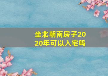 坐北朝南房子2020年可以入宅吗