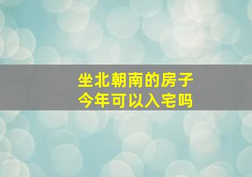 坐北朝南的房子今年可以入宅吗