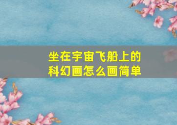 坐在宇宙飞船上的科幻画怎么画简单