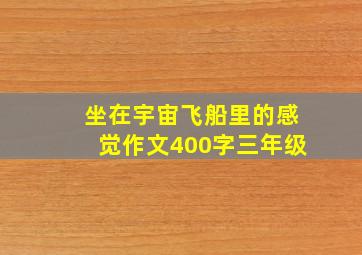 坐在宇宙飞船里的感觉作文400字三年级