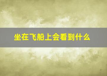 坐在飞船上会看到什么