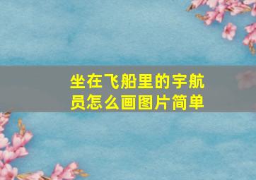 坐在飞船里的宇航员怎么画图片简单