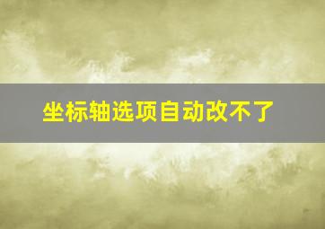 坐标轴选项自动改不了