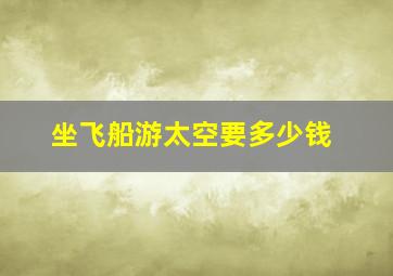 坐飞船游太空要多少钱