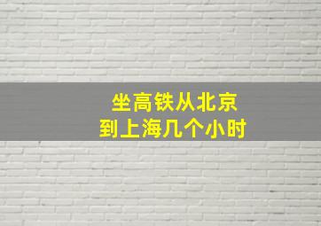 坐高铁从北京到上海几个小时