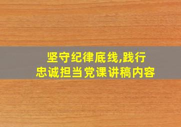 坚守纪律底线,践行忠诚担当党课讲稿内容