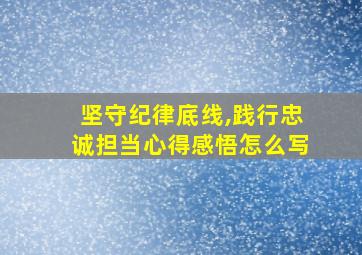 坚守纪律底线,践行忠诚担当心得感悟怎么写