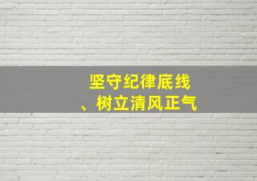 坚守纪律底线、树立清风正气