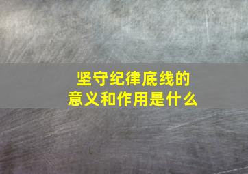 坚守纪律底线的意义和作用是什么