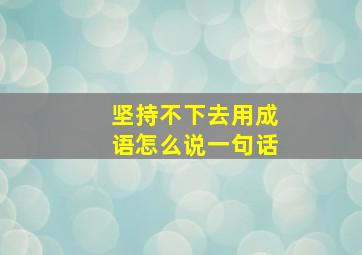 坚持不下去用成语怎么说一句话