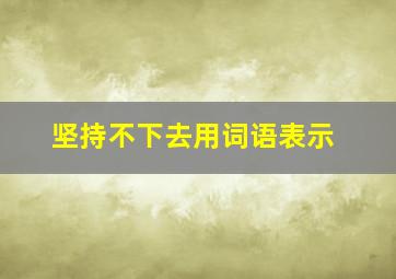 坚持不下去用词语表示