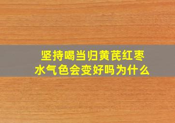 坚持喝当归黄芪红枣水气色会变好吗为什么