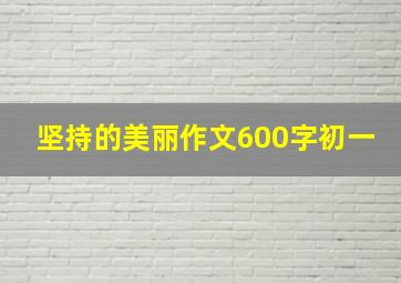 坚持的美丽作文600字初一