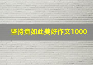 坚持竟如此美好作文1000