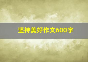 坚持美好作文600字