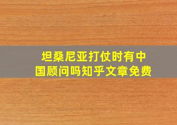 坦桑尼亚打仗时有中国顾问吗知乎文章免费