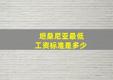 坦桑尼亚最低工资标准是多少