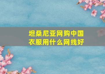 坦桑尼亚网购中国衣服用什么网线好