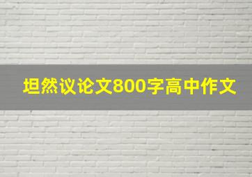 坦然议论文800字高中作文