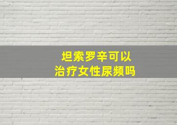 坦索罗辛可以治疗女性尿频吗