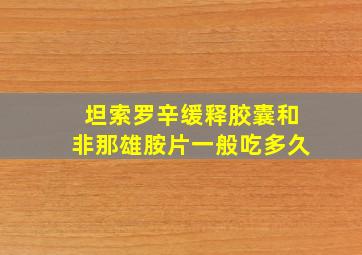 坦索罗辛缓释胶囊和非那雄胺片一般吃多久