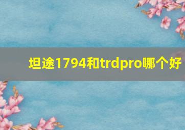 坦途1794和trdpro哪个好