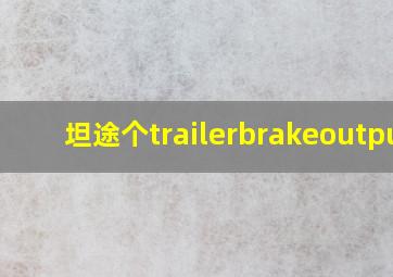 坦途个trailerbrakeoutput