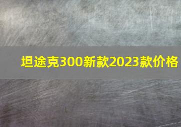 坦途克300新款2023款价格