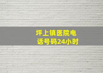 坪上镇医院电话号码24小时