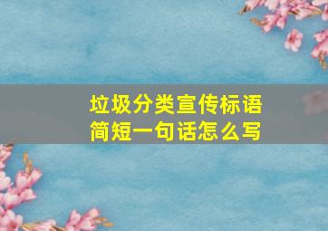 垃圾分类宣传标语简短一句话怎么写