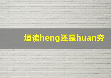 垣读heng还是huan穷