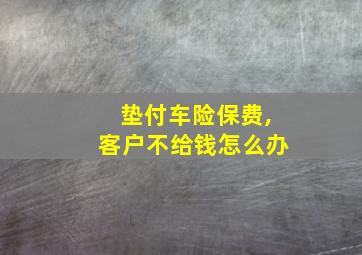 垫付车险保费,客户不给钱怎么办