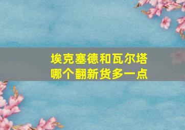 埃克塞德和瓦尔塔哪个翻新货多一点