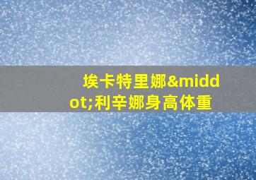 埃卡特里娜·利辛娜身高体重