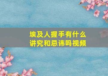 埃及人握手有什么讲究和忌讳吗视频