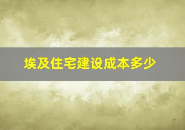 埃及住宅建设成本多少