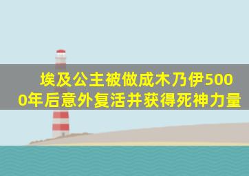 埃及公主被做成木乃伊5000年后意外复活并获得死神力量