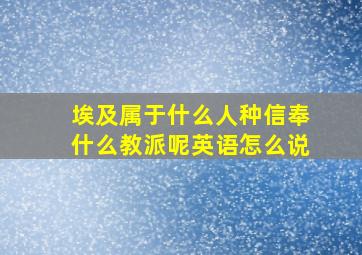 埃及属于什么人种信奉什么教派呢英语怎么说