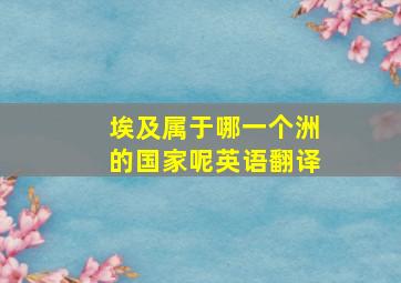 埃及属于哪一个洲的国家呢英语翻译