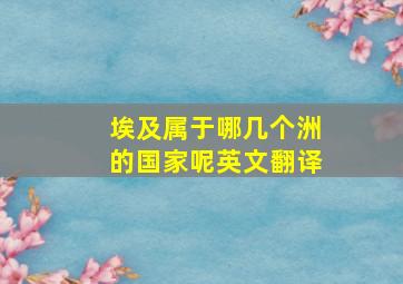 埃及属于哪几个洲的国家呢英文翻译